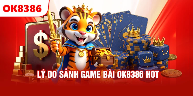 Lý do sảnh game bài OK8386 hot