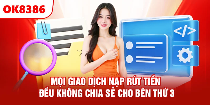 Mọi giao dịch nạp rút tại OK8386 không chia sẽ cho bên thứ 3